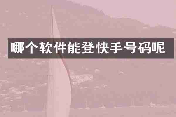 哪个软件能登快手号码呢