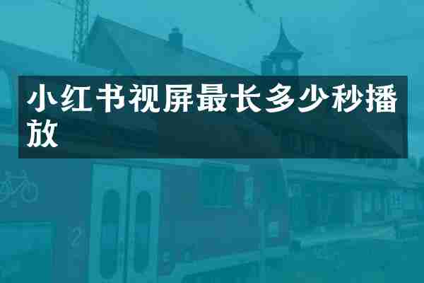 小红书视屏最长多少秒播放