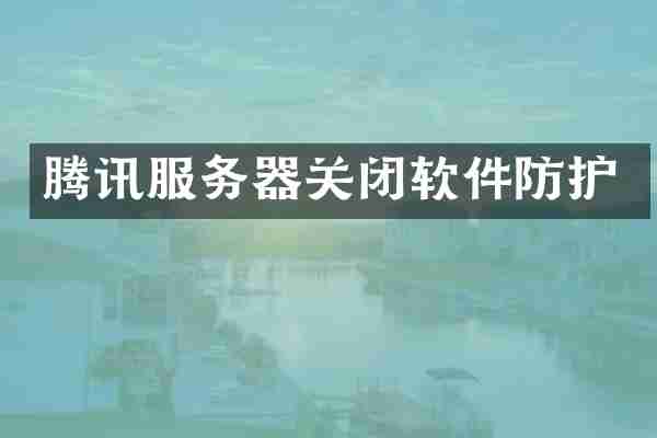 腾讯服务器关闭软件防护