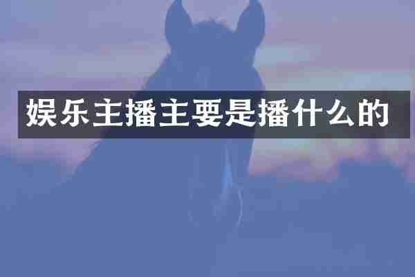 娱乐主播主要是播什么的