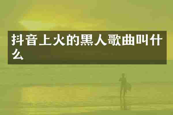 抖音上火的黑人歌曲叫什么