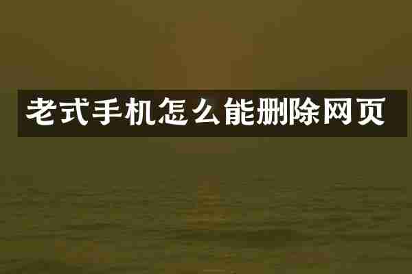 老式手机怎么能删除网页
