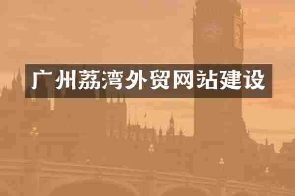 广州荔湾外贸网站建设