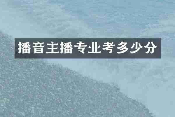 播音主播专业考多少分