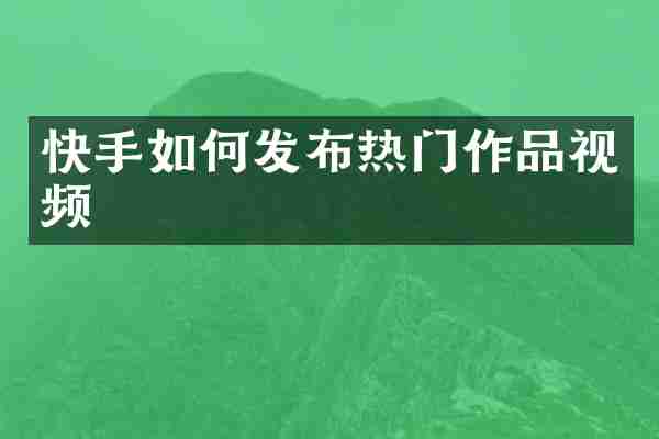 快手如何发布热门作品视频
