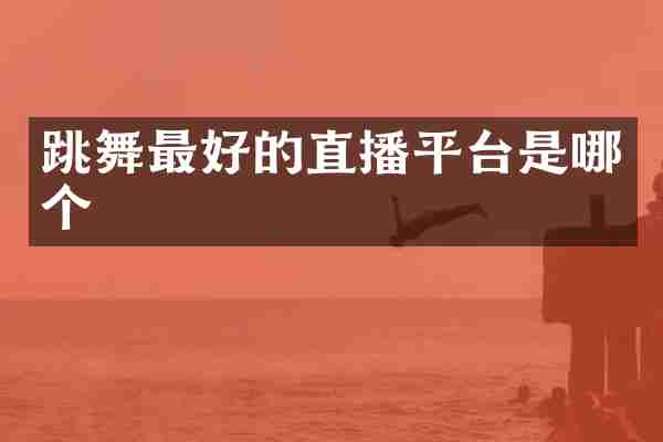 跳舞最好的直播平台是哪个