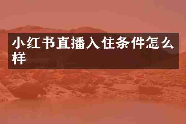 小红书直播入住条件怎么样
