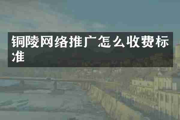 铜陵网络推广怎么收费标准