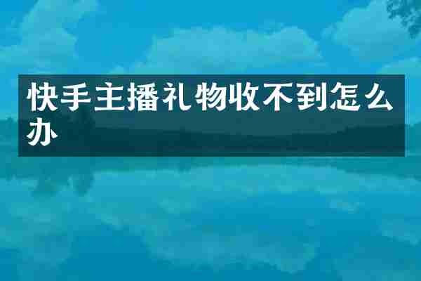 快手主播礼物收不到怎么办