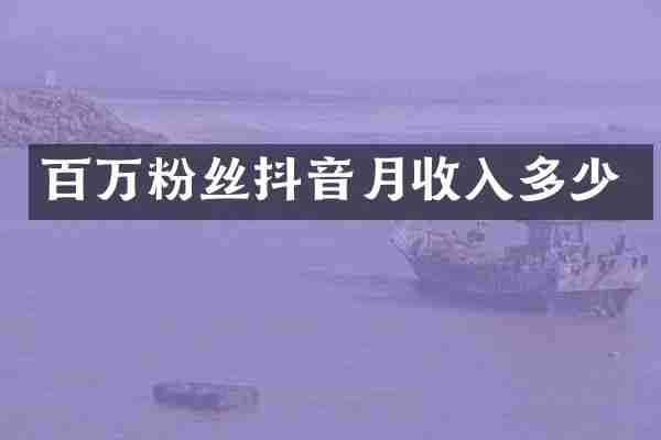 百万粉丝抖音月收入多少