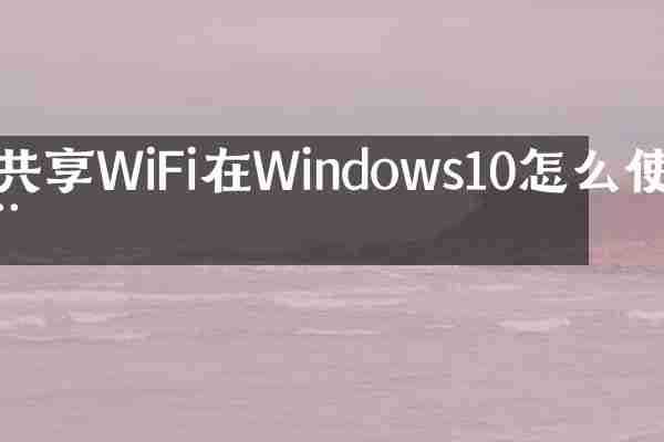 共享WiFi在Windows10怎么使用