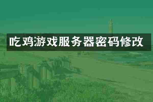 吃鸡游戏服务器密码修改