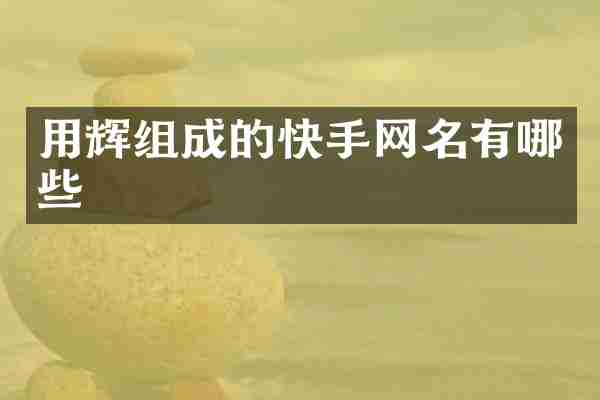 用辉组成的快手网名有哪些