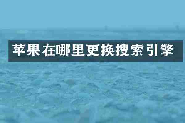 苹果在哪里更换搜索引擎