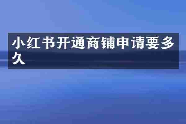 小红书开通商铺申请要多久