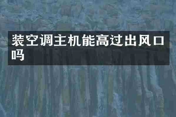 装空调主机能高过出风口吗
