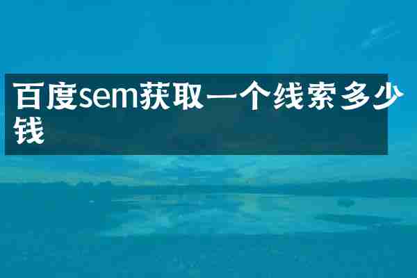 百度sem获取一个线索多少钱
