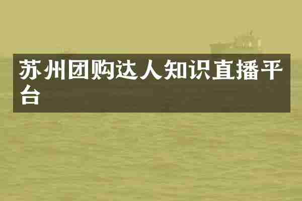 苏州团购达人知识直播平台