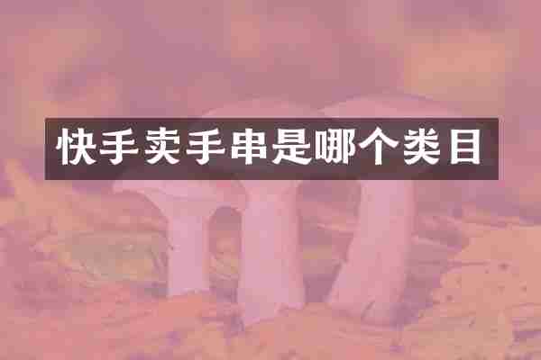 快手卖手串是哪个类目