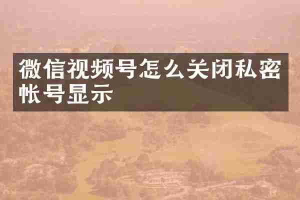 微信视频号怎么关闭私密帐号显示