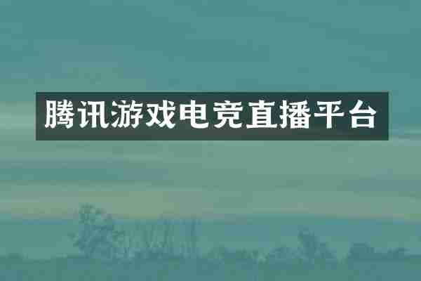 腾讯游戏电竞直播平台