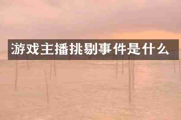 游戏主播挑剔事件是什么