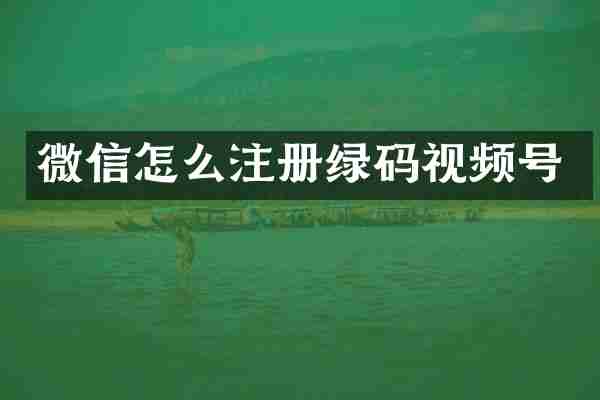 微信怎么注册绿码视频号