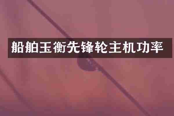 船舶玉衡先锋轮主机功率