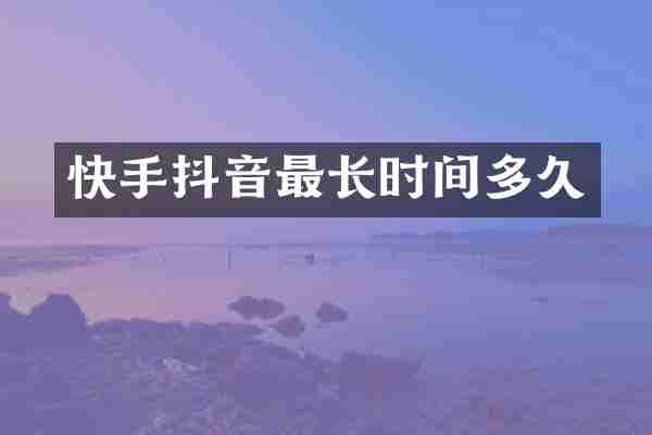 快手抖音最长时间多久