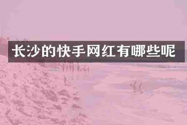 长沙的快手网红有哪些呢