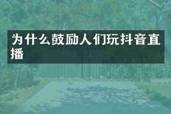 为什么鼓励人们玩抖音直播