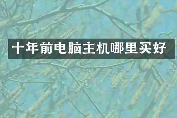 十年前电脑主机哪里买好