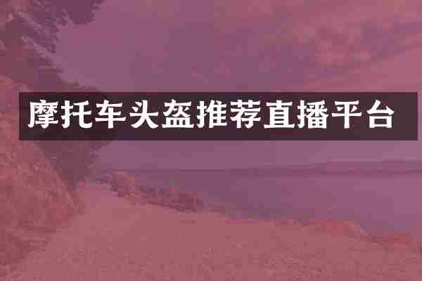 摩托车头盔推荐直播平台