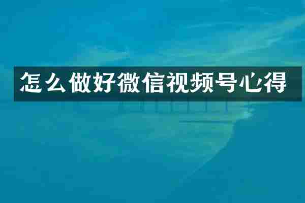 怎么做好微信视频号心得