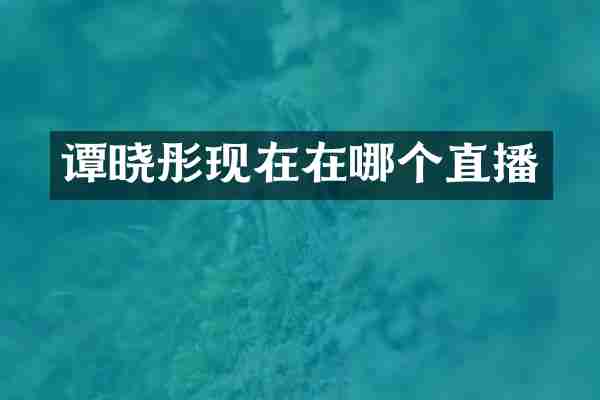 谭晓彤现在在哪个直播