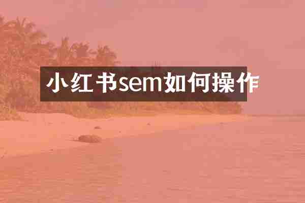 小红书sem如何操作