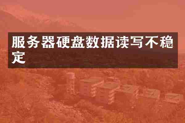 服务器硬盘数据读写不稳定