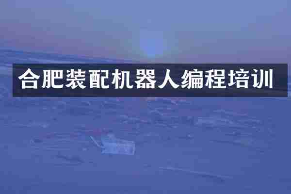合肥装配机器人编程培训