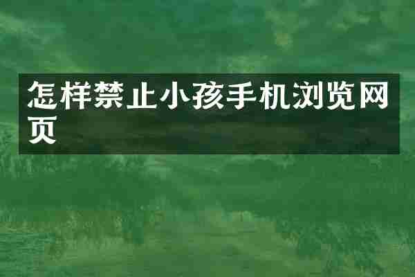 怎样禁止小孩手机浏览网页