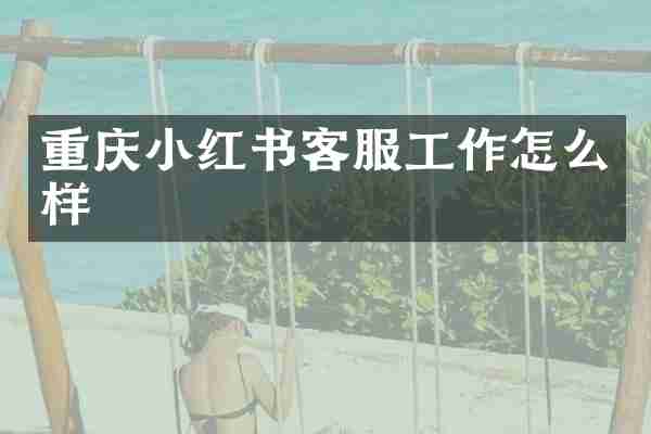 重庆小红书客服工作怎么样