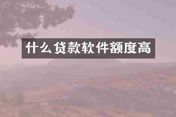 什么贷款软件额度高