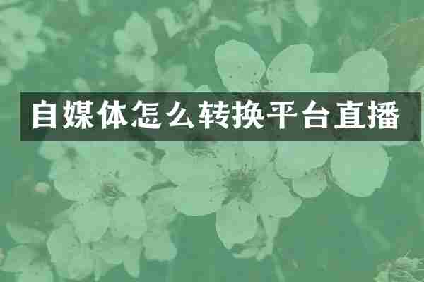 自媒体怎么转换平台直播