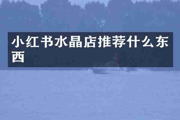 小红书水晶店推荐什么东西