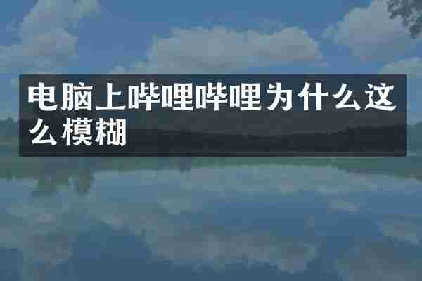 电脑上哔哩哔哩为什么这么模糊