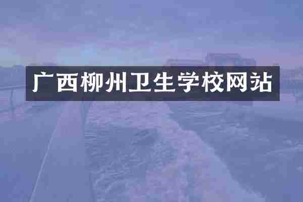 广西柳州卫生学校网站