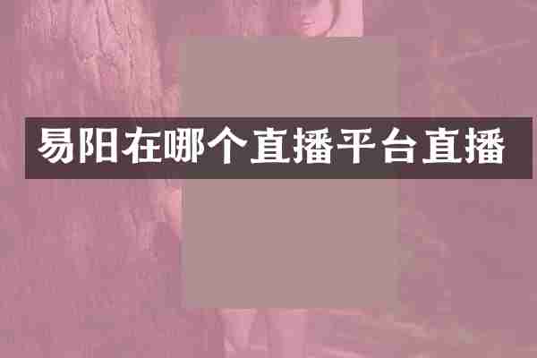 易阳在哪个直播平台直播