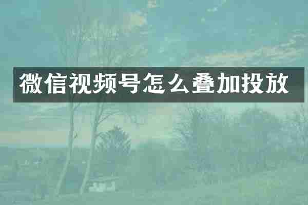 微信视频号怎么叠加投放