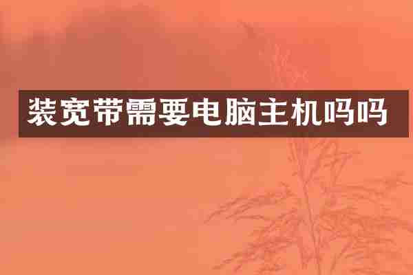 装宽带需要电脑主机吗吗