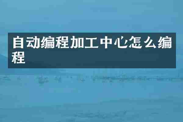 自动编程加工中心怎么编程