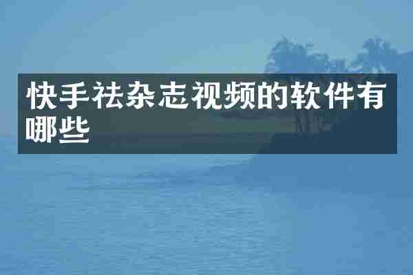 快手祛杂志视频的软件有哪些